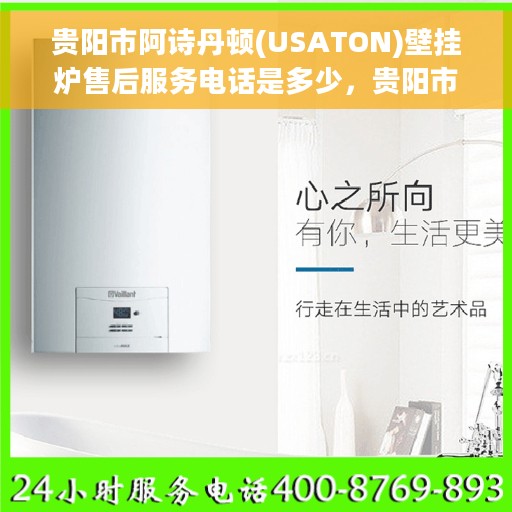 贵阳市阿诗丹顿(USATON)壁挂炉售后服务电话是多少，贵阳市阿诗丹顿壁挂炉售后服务联系电话信息解析，注，这个标题直接针对您所询问的贵阳市阿诗丹顿壁挂炉售后服务电话的问题，简洁明了地表达了核心内容。