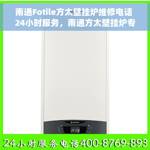 南通Fotile方太壁挂炉维修电话 24小时服务，南通方太壁挂炉专业维修团队，全天候服务热线公布
