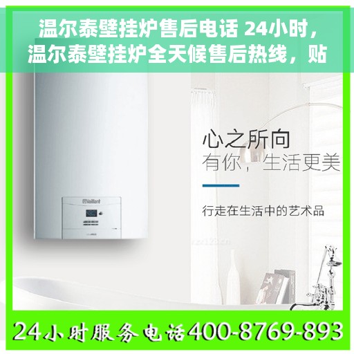 温尔泰壁挂炉售后电话 24小时，温尔泰壁挂炉全天候售后热线，贴心服务随叫随到