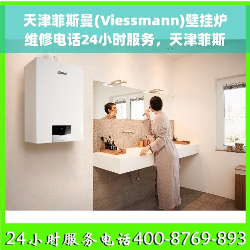 天津菲斯曼(Viessmann)壁挂炉维修电话24小时服务，天津菲斯曼壁挂炉全天候维修服务热线