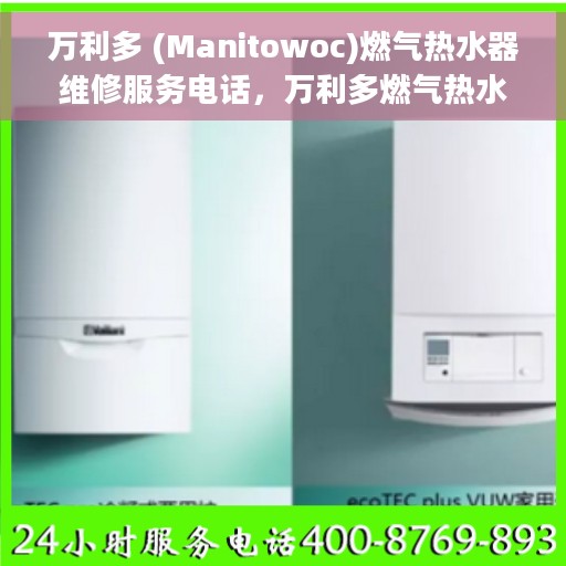 万利多 (Manitowoc)燃气热水器维修服务电话，万利多燃气热水器维修服务热线及解决方案