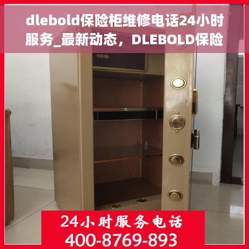 dlebold保险柜维修电话24小时服务_最新动态，DLEBOLD保险柜全天候维修电话，最新动态与快速响应服务