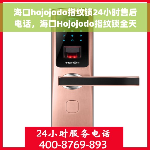 海口hojojodo指纹锁24小时售后电话，海口Hojojodo指纹锁全天候售后热线支持服务电话
