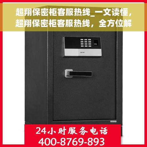 超翔保密柜客服热线_一文读懂，超翔保密柜客服热线，全方位解答您的疑问，一站式服务体验