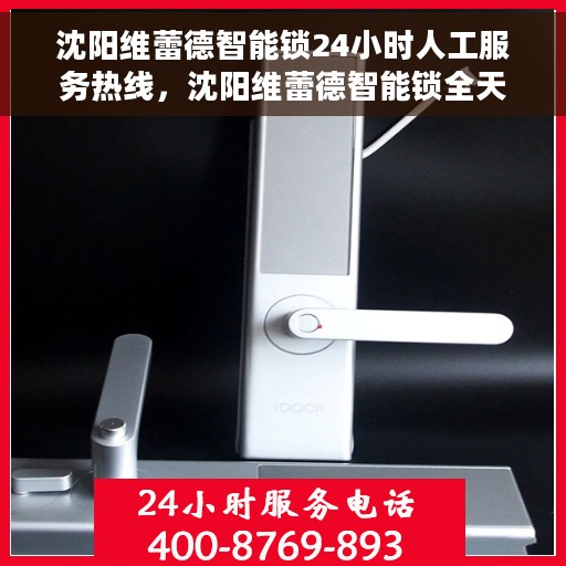 沈阳维蕾德智能锁24小时人工服务热线，沈阳维蕾德智能锁全天候人工服务热线支持，贴心守护您的安全