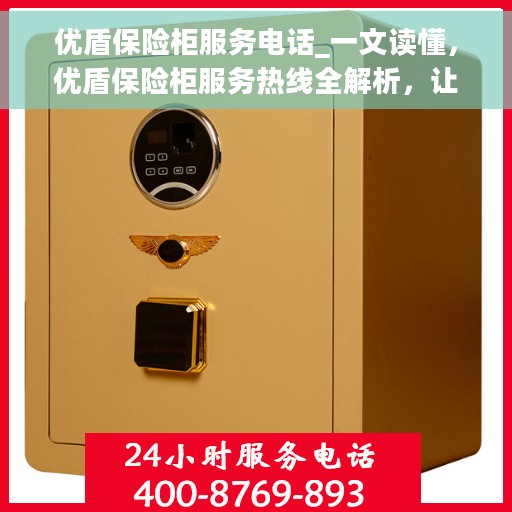 优盾保险柜服务电话_一文读懂，优盾保险柜服务热线全解析，让您一文读懂！