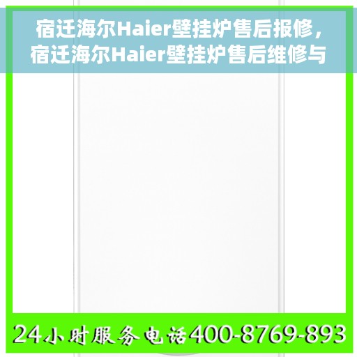 宿迁海尔Haier壁挂炉售后报修，宿迁海尔Haier壁挂炉售后维修与报修服务指南