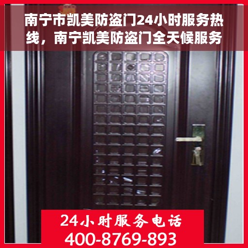 南宁市凯美防盗门24小时服务热线，南宁凯美防盗门全天候服务热线，守护您的安全，随时响应！