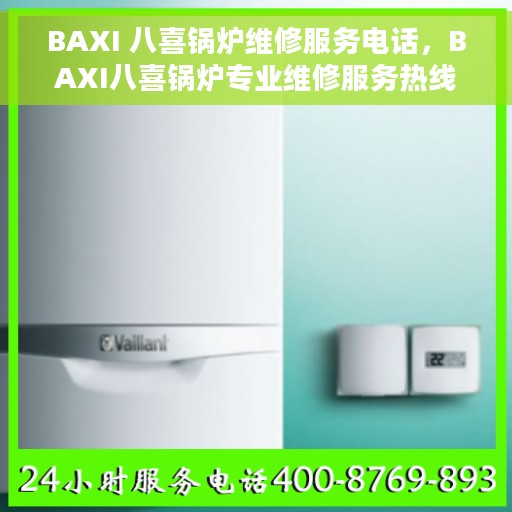 BAXI 八喜锅炉维修服务电话，BAXI八喜锅炉专业维修服务热线