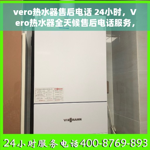 vero热水器售后电话 24小时，Vero热水器全天候售后电话服务，贴心温暖您的生活