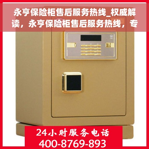 永亨保险柜售后服务热线_权威解读，永亨保险柜售后服务热线，专业、权威的售后支持解读