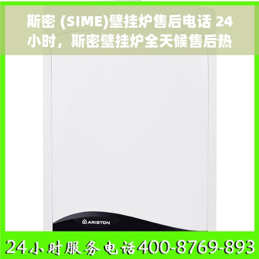 斯密 (SIME)壁挂炉售后电话 24小时，斯密壁挂炉全天候售后热线，贴心服务随时在线