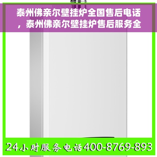 泰州佛亲尔壁挂炉全国售后电话，泰州佛亲尔壁挂炉售后服务全国热线电话