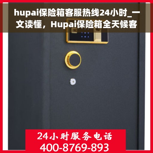 hupai保险箱客服热线24小时_一文读懂，Hupai保险箱全天候客服热线，24小时为您解答疑难！