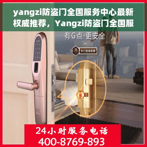 yangzi防盗门全国服务中心最新权威推荐，Yangzi防盗门全国服务中心权威推荐，守护您的家园安全新选择