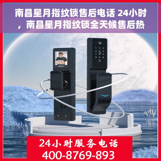 南昌星月指纹锁售后电话 24小时，南昌星月指纹锁全天候售后热线电话支持服务