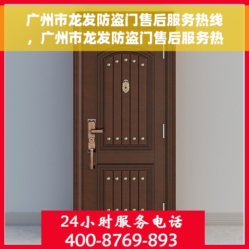 广州市龙发防盗门售后服务热线，广州市龙发防盗门售后服务热线，专业团队，贴心服务
