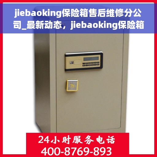 jiebaoking保险箱售后维修分公司_最新动态，jiebaoking保险箱售后维修分公司，最新动态与服务质量升级