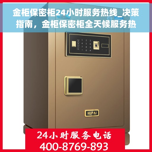 金柜保密柜24小时服务热线_决策指南，金柜保密柜全天候服务热线，您的决策指南
