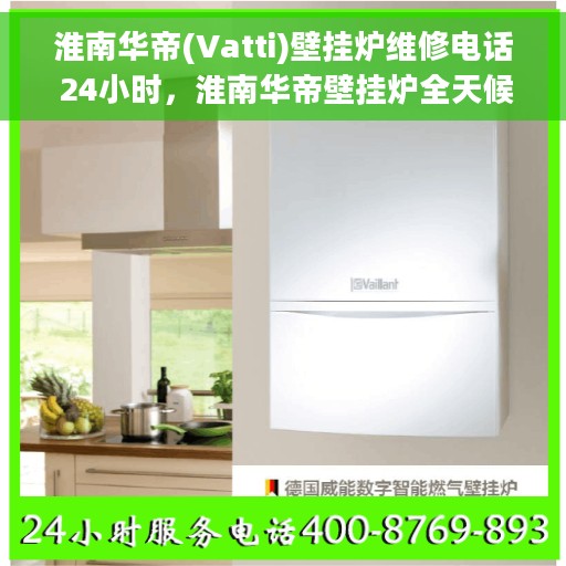 淮南华帝(Vatti)壁挂炉维修电话 24小时，淮南华帝壁挂炉全天候维修电话在线服务
