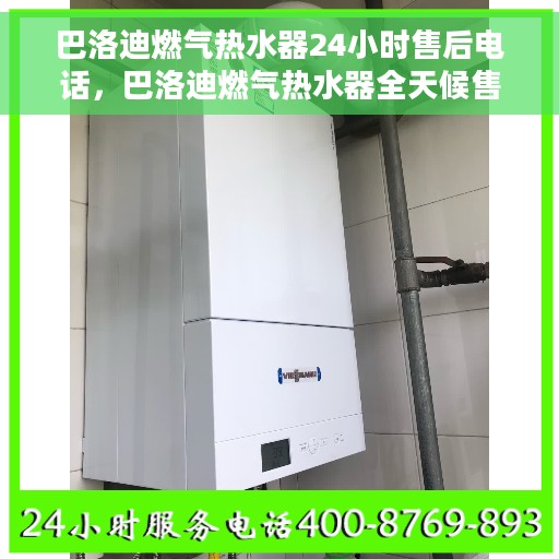 巴洛迪燃气热水器24小时售后电话，巴洛迪燃气热水器全天候售后热线，贴心服务随叫随到