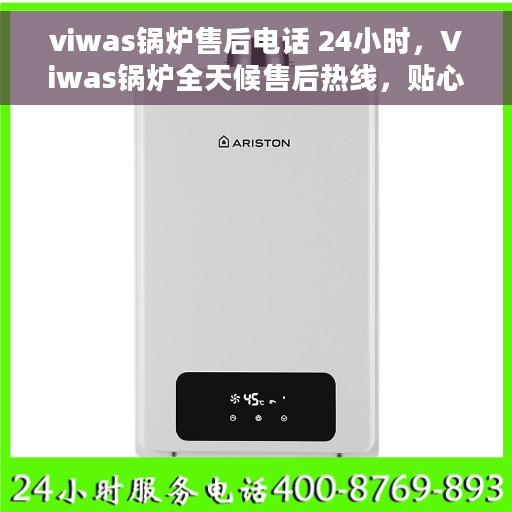 viwas锅炉售后电话 24小时，Viwas锅炉全天候售后热线，贴心服务不间断