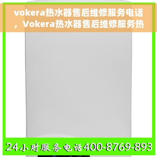vokera热水器售后维修服务电话，Vokera热水器售后维修服务热线及解决方案