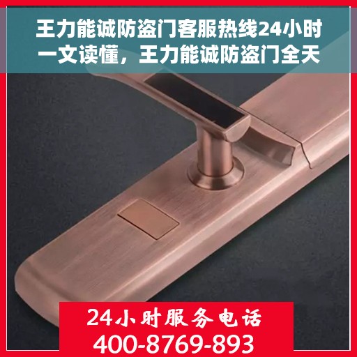王力能诚防盗门客服热线24小时一文读懂，王力能诚防盗门全天候客服热线指南，一站式解读服务