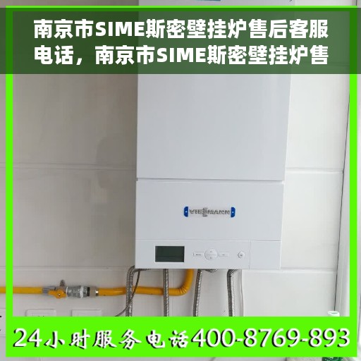 南京市SIME斯密壁挂炉售后客服电话，南京市SIME斯密壁挂炉售后服务热线及电话客服支持指南