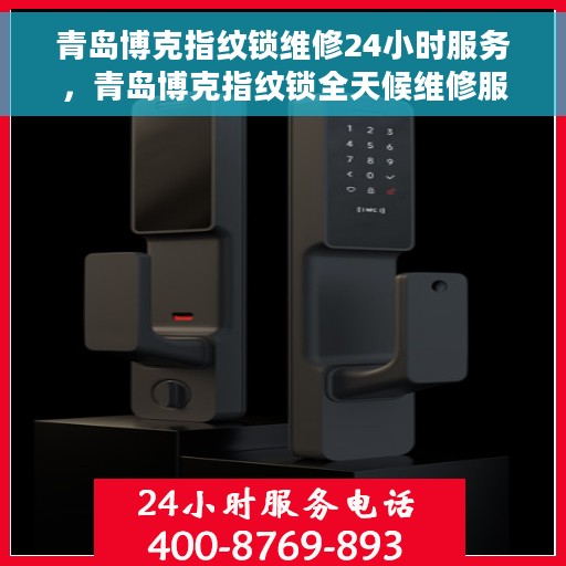 青岛博克指纹锁维修24小时服务，青岛博克指纹锁全天候维修服务保障