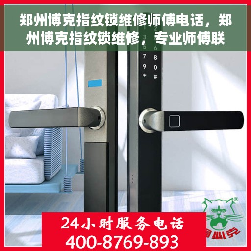 郑州博克指纹锁维修师傅电话，郑州博克指纹锁维修，专业师傅联系方式及维修服务解析