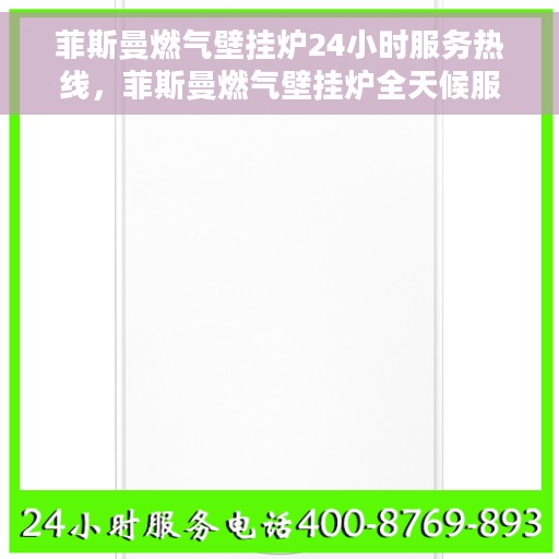 菲斯曼燃气壁挂炉24小时服务热线，菲斯曼燃气壁挂炉全天候服务热线，专业解决您的采暖需求