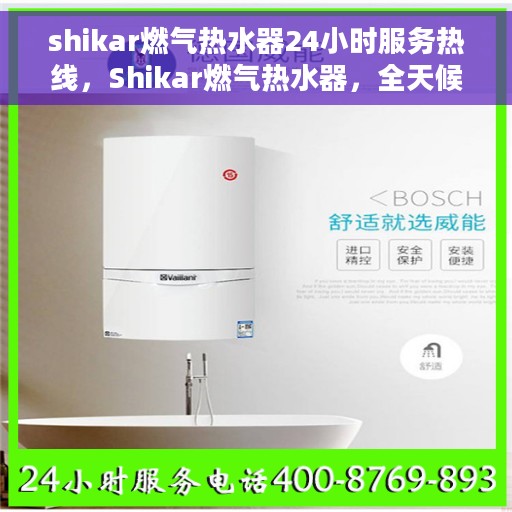 shikar燃气热水器24小时服务热线，Shikar燃气热水器，全天候服务热线，温馨解决您的每一个问题