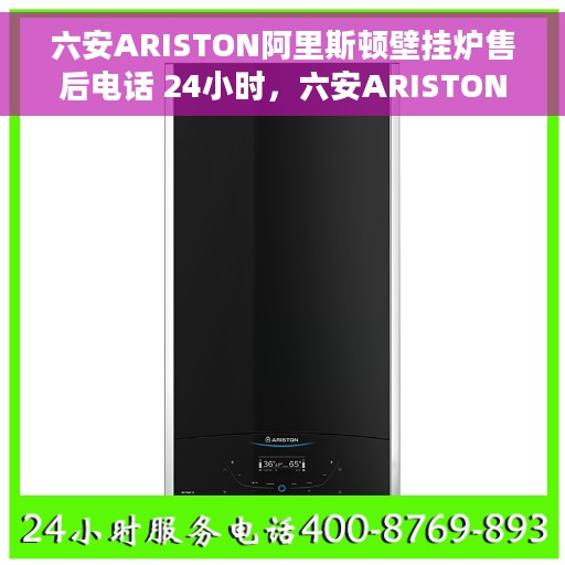 六安ARISTON阿里斯顿壁挂炉售后电话 24小时，六安ARISTON阿里斯顿壁挂炉全天候售后电话，专业维修服务保障
