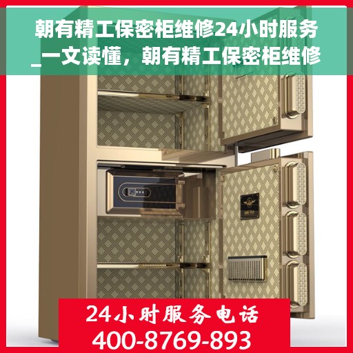 朝有精工保密柜维修24小时服务_一文读懂，朝有精工保密柜维修，全天候服务，轻松解决您的维修难题