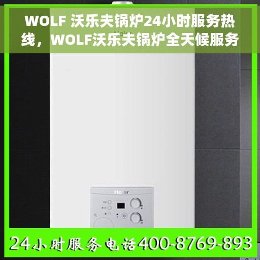 WOLF 沃乐夫锅炉24小时服务热线，WOLF沃乐夫锅炉全天候服务热线，专业维修，随时响应