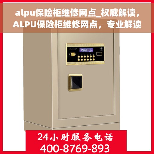 alpu保险柜维修网点_权威解读，ALPU保险柜维修网点，专业解读与快速服务指南