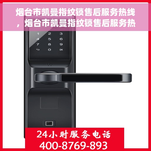 烟台市凯曼指纹锁售后服务热线，烟台市凯曼指纹锁售后服务热线，专业解锁，贴心服务！