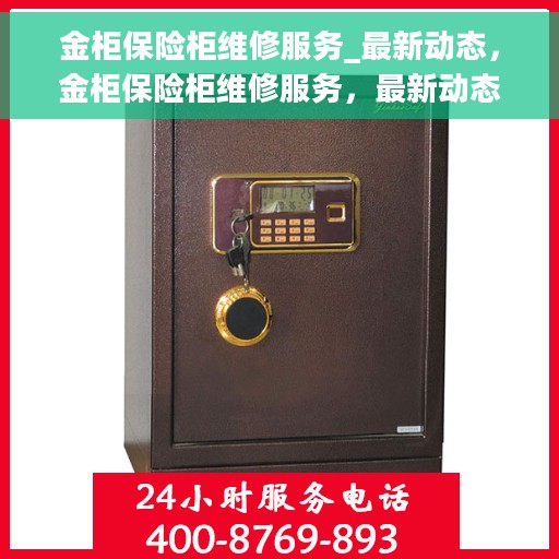 金柜保险柜维修服务_最新动态，金柜保险柜维修服务，最新动态解析