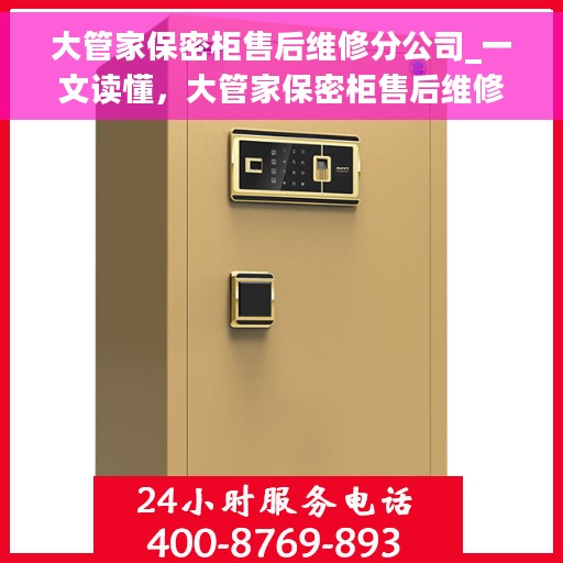 大管家保密柜售后维修分公司_一文读懂，大管家保密柜售后维修分公司，全方位解读，让您无忧虑售后体验