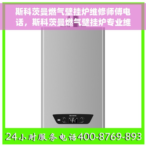 斯科茨曼燃气壁挂炉维修师傅电话，斯科茨曼燃气壁挂炉专业维修师傅联系电话揭秘