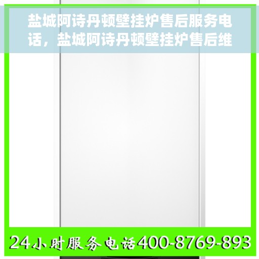 盐城阿诗丹顿壁挂炉售后服务电话，盐城阿诗丹顿壁挂炉售后维修服务热线