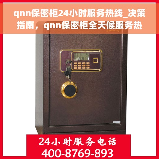qnn保密柜24小时服务热线_决策指南，qnn保密柜全天候服务热线，决策者的贴心指南