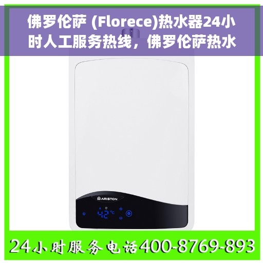 佛罗伦萨 (Florece)热水器24小时人工服务热线，佛罗伦萨热水器全天候人工服务热线，专业解答您的疑问，温暖从此无忧！