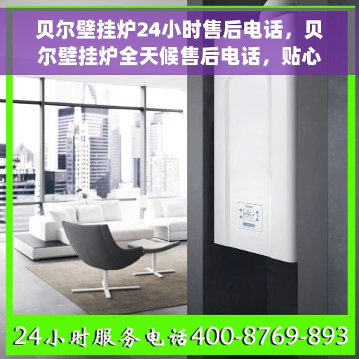 贝尔壁挂炉24小时售后电话，贝尔壁挂炉全天候售后电话，贴心服务随时在线