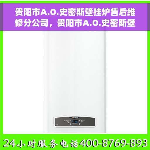 贵阳市A.O.史密斯壁挂炉售后维修分公司，贵阳市A.O.史密斯壁挂炉专业售后维修中心