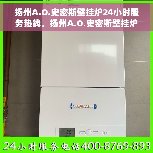 扬州A.O.史密斯壁挂炉24小时服务热线，扬州A.O.史密斯壁挂炉全天候服务热线，温暖无忧，贴心关怀您每一刻！