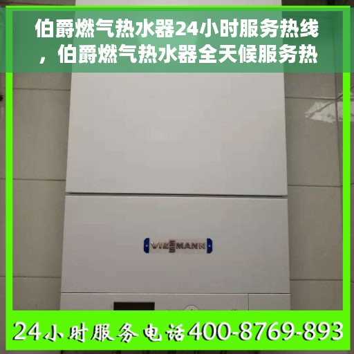 伯爵燃气热水器24小时服务热线，伯爵燃气热水器全天候服务热线，专业解决您的热水需求