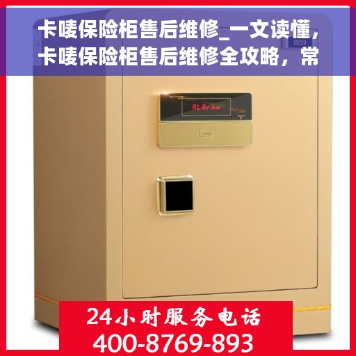 卡唛保险柜售后维修_一文读懂，卡唛保险柜售后维修全攻略，常见问题与解决方案一网打尽