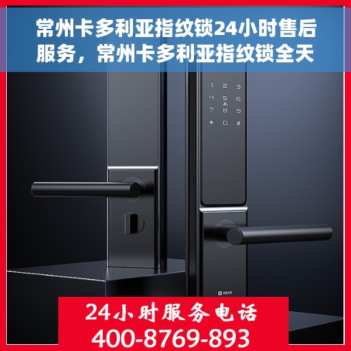 常州卡多利亚指纹锁24小时售后服务，常州卡多利亚指纹锁全天候售后服务保障